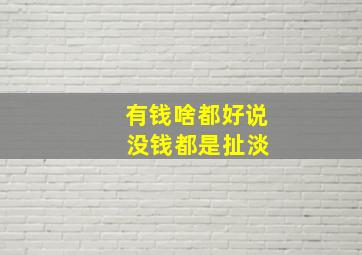 有钱啥都好说 没钱都是扯淡